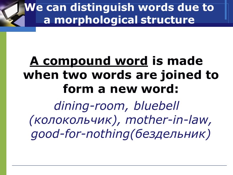 We can distinguish words due to a morphological structure   A compound word